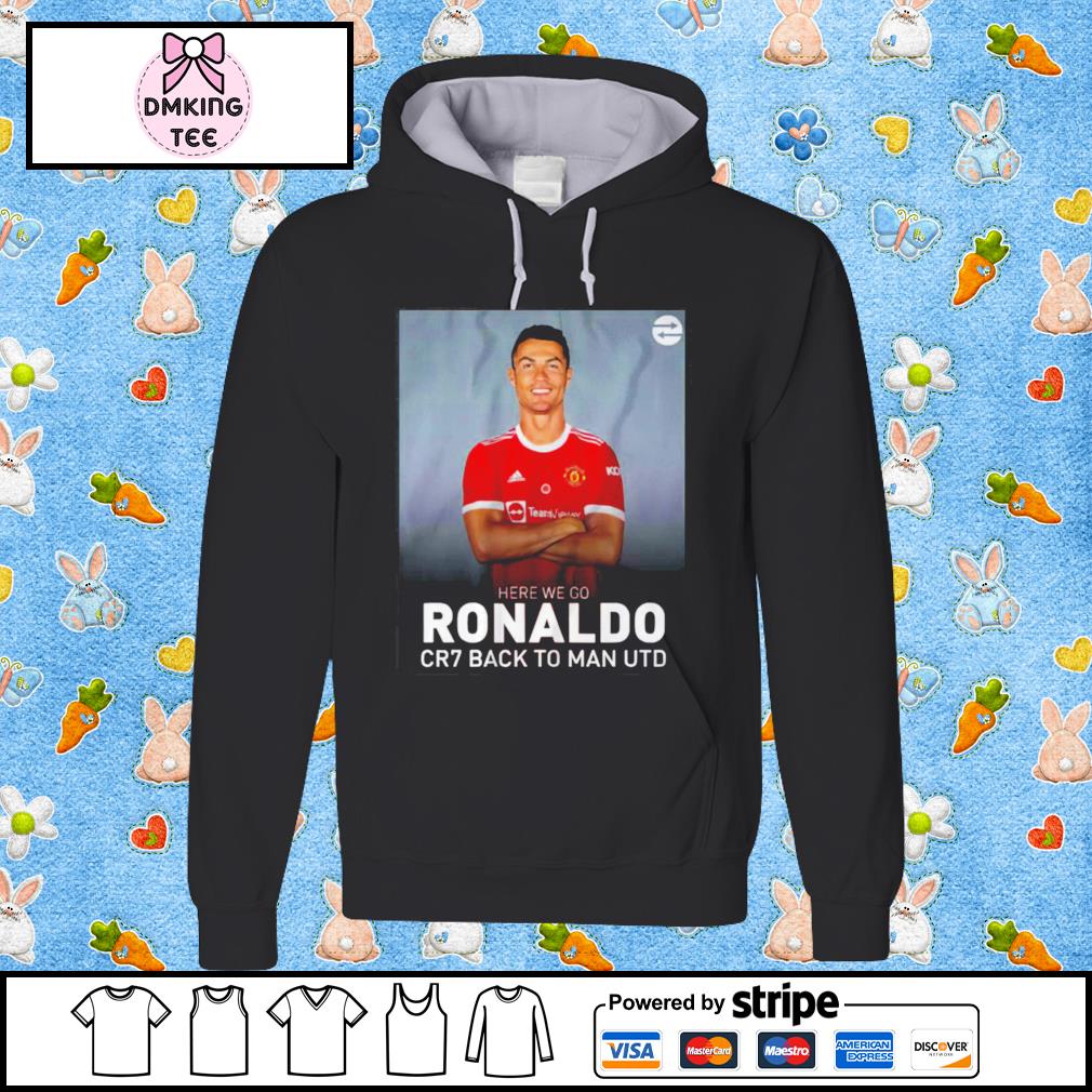 Cristiano Ronaldo Here We Go Cr7 Back To Man Utd Shirt,Sweater, Hoodie, And  Long Sleeved, Ladies, Tank Top