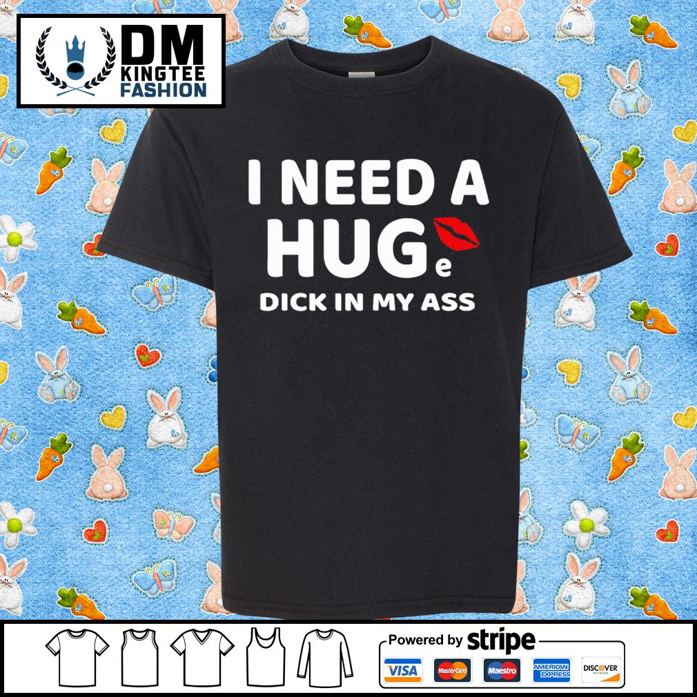 I Need A Huge Dick In My Ass Classic Shirt