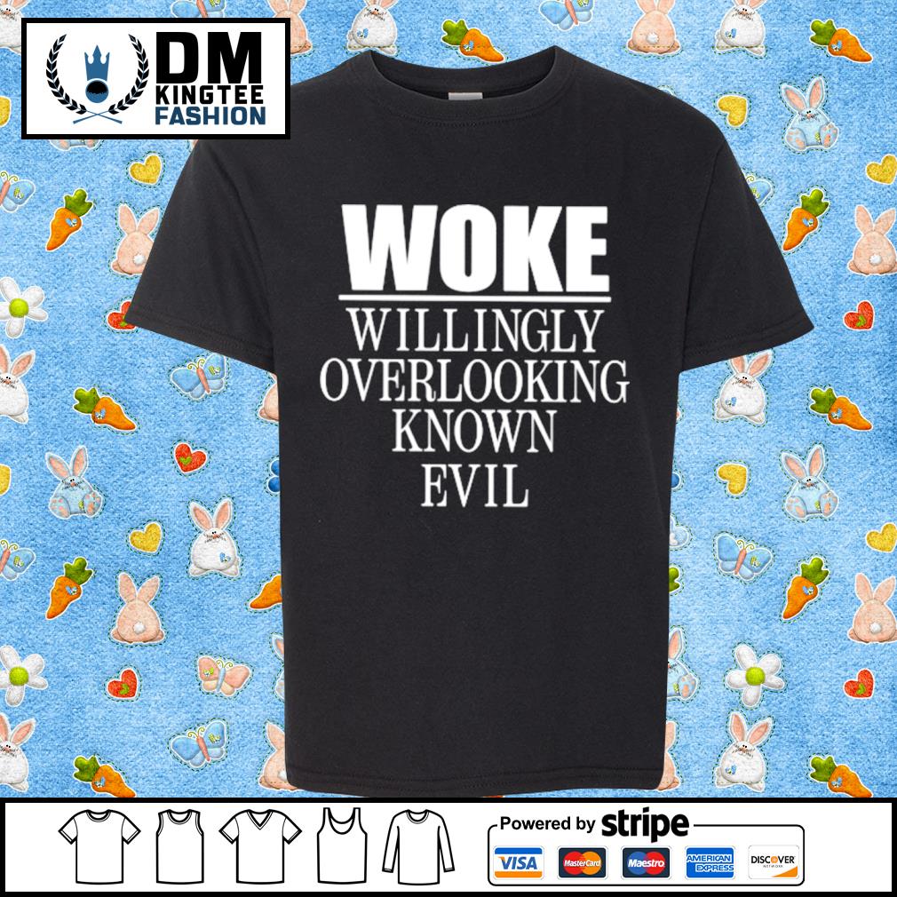 Official Woke Willingly Overlooking Known Evil Shirt