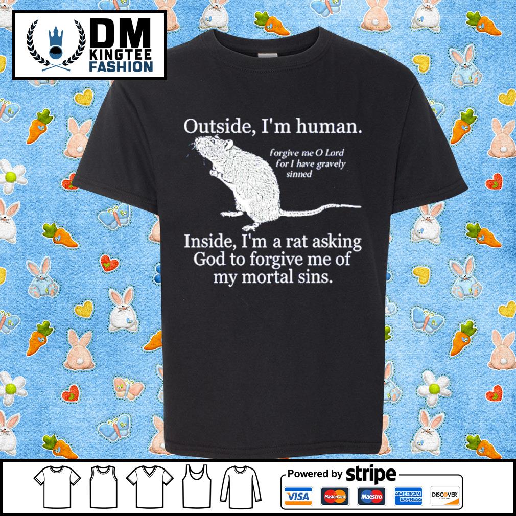 Outside I'm Human Inside I'm A Rat Asking God To Forgive Me Of My Mortal Sins T-shirt