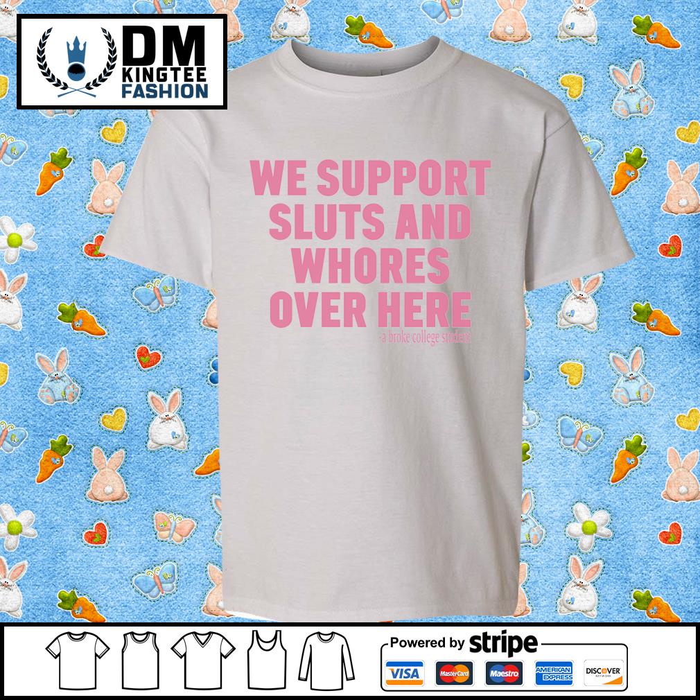 We Support Sluts And Whores Over Here New Shirt
