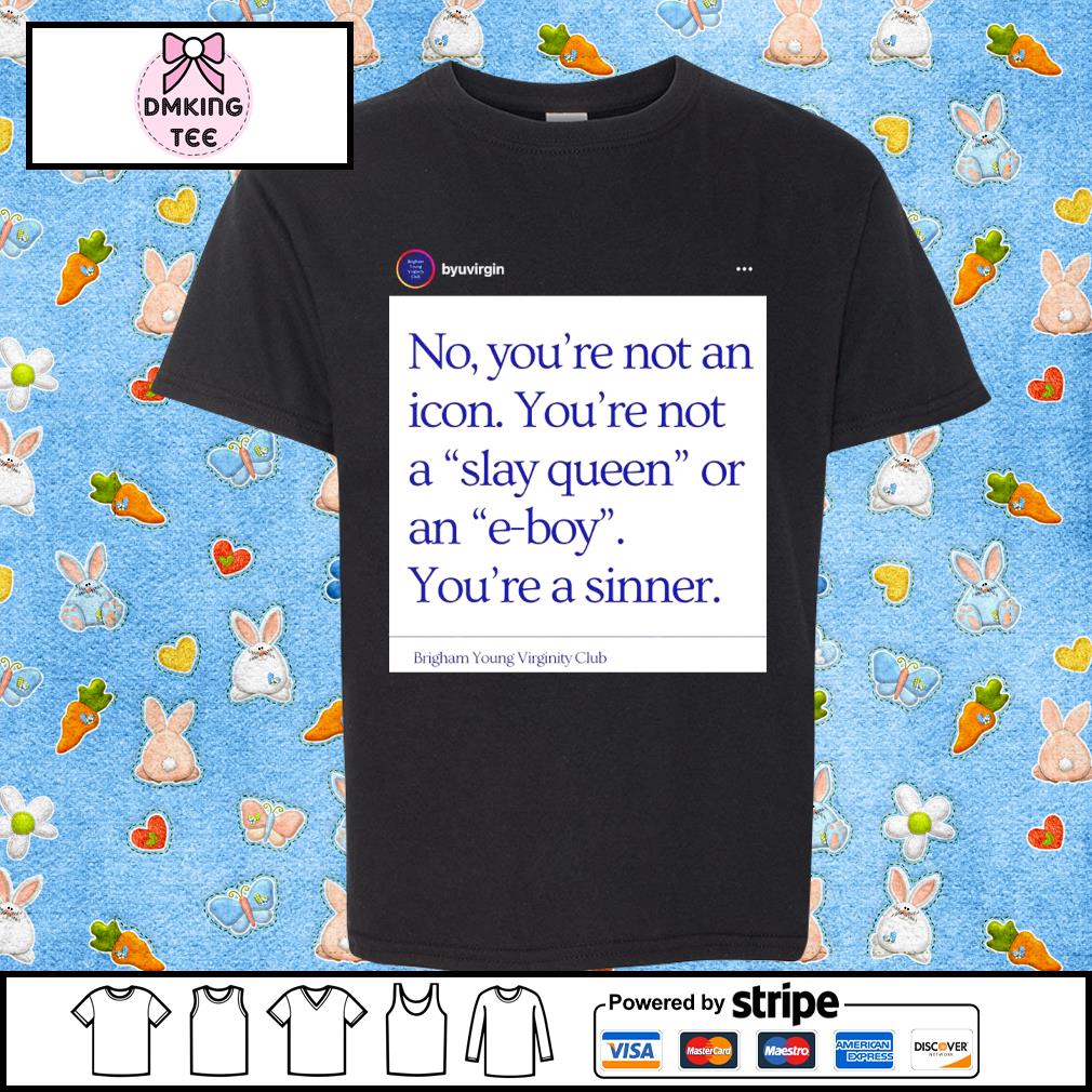 No You’re Not An Icon You’re Not A Slay Queen Or An E-Boy You’re A Sinner Brigham Young Virginity Club Classic Shirt