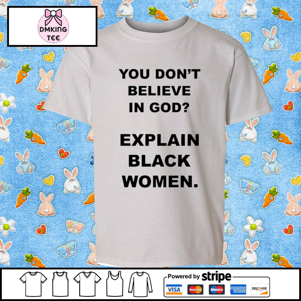 You Don't Believe Is God Explain Black Women Classic Shirt