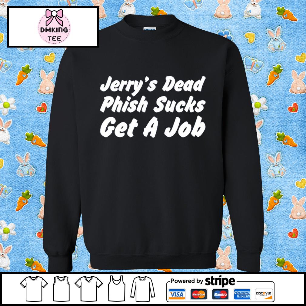 Hot Takes Today Only Jerry's Dead Phish Sucks Get A Job Shirt, hoodie,  sweater, long sleeve and tank top