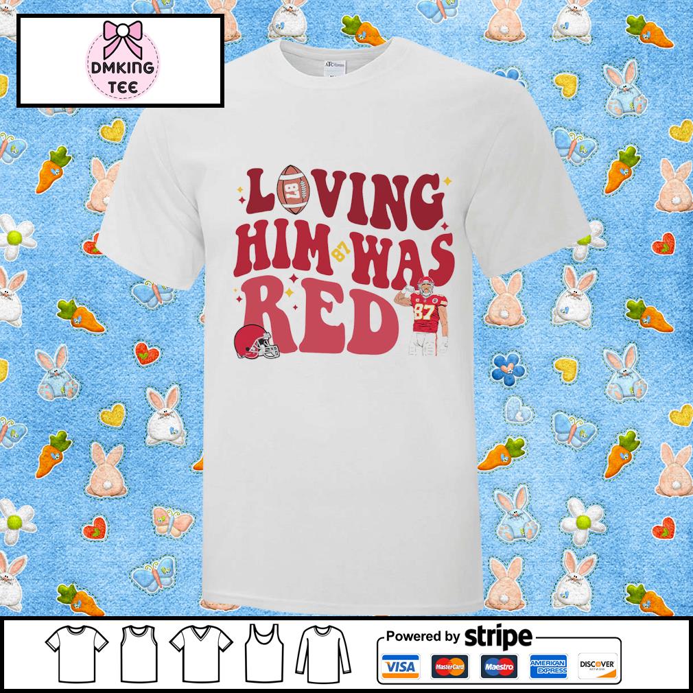 Loving him was red Travis Kelce 87 KC Chiefs shirt, hoodie, sweater and  v-neck t-shirt